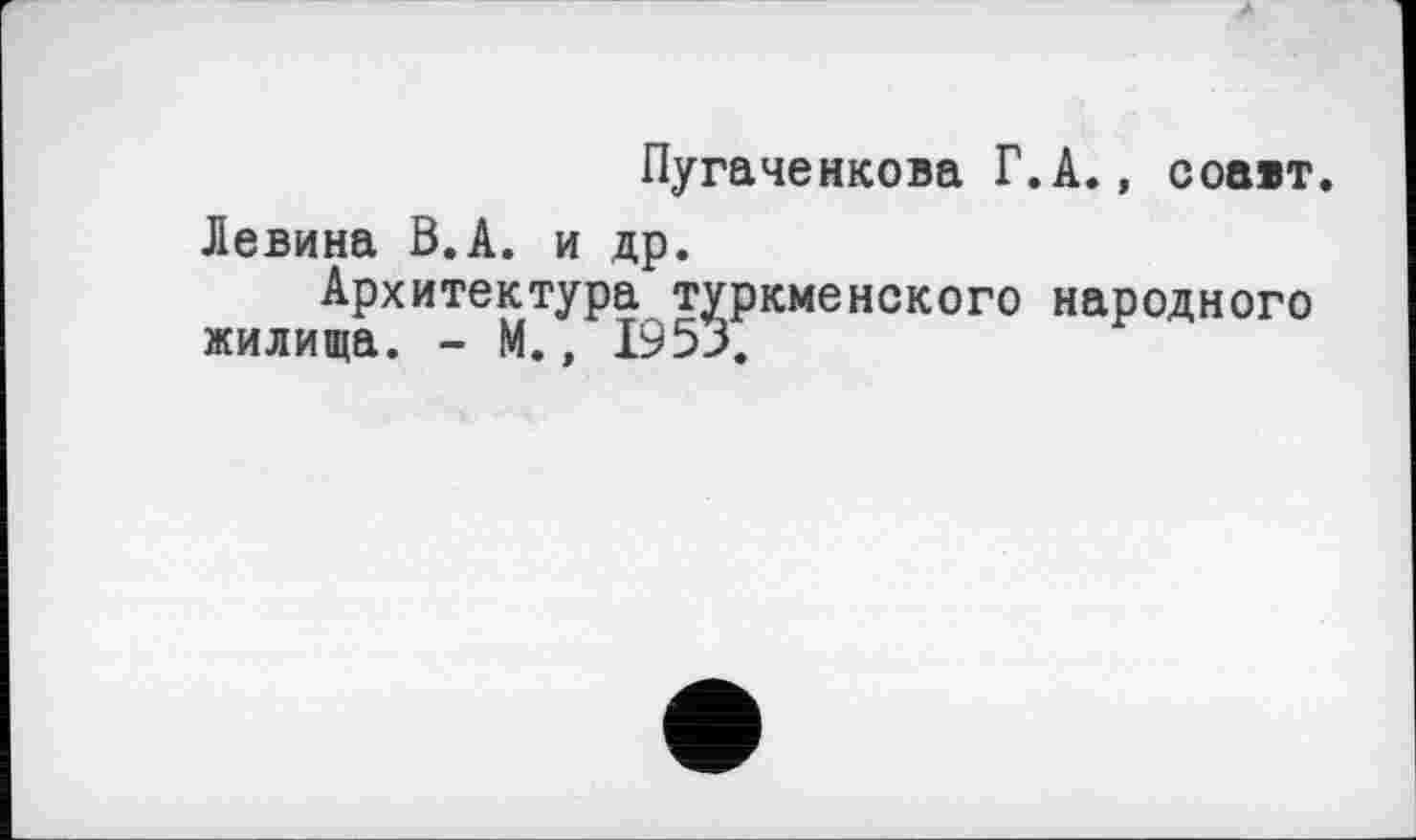 ﻿Пугаченкова Г.А., соавт.
Левина В.А. и др.
Архитектура туркменского народного жилища. - М., 1953.